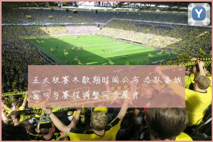 五大联赛冬歇期时间公布 各队备战窗口与赛程调整同步展开