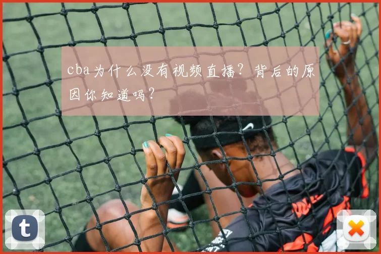 cba为什么没有视频直播?背后的原因你知道吗?