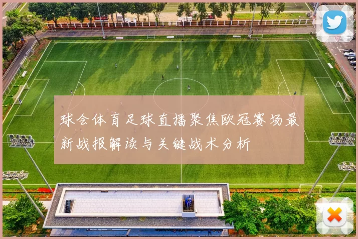 球会体育足球直播聚焦欧冠赛场最新战报解读与关键战术分析