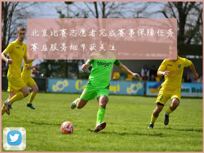 北京比赛志愿者完成赛事保障任务赛后服务细节获关注