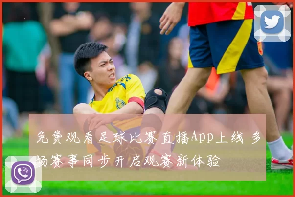 免费观看足球比赛直播App上线 多场赛事同步开启观赛新体验