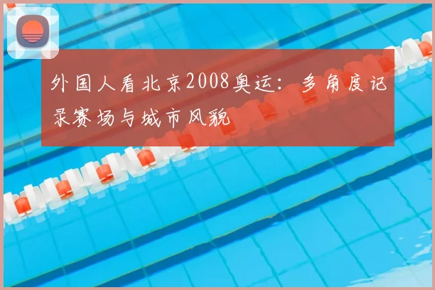 外国人看北京2008奥运:多角度记录赛场与城市风貌