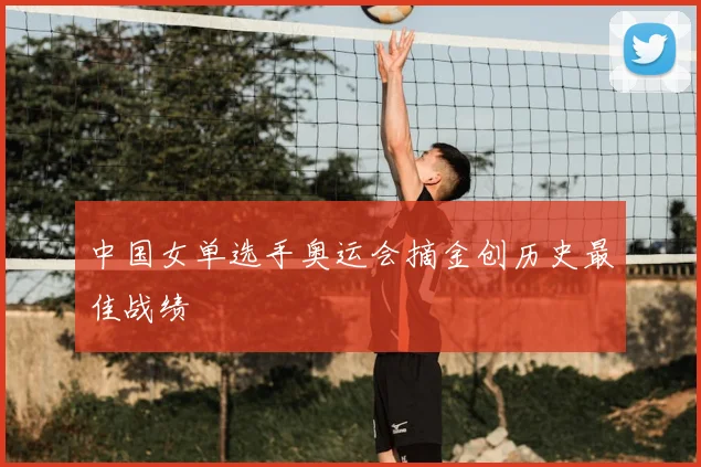 中国女单选手奥运会摘金创历史最佳战绩