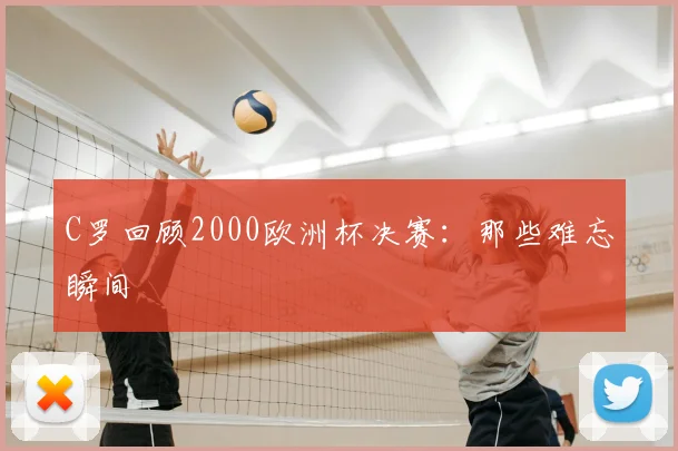 C罗回顾2000欧洲杯决赛：那些难忘瞬间