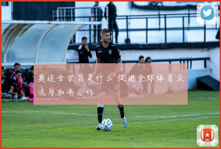 奥运会宗旨是什么 促进全球体育交流与和平合作