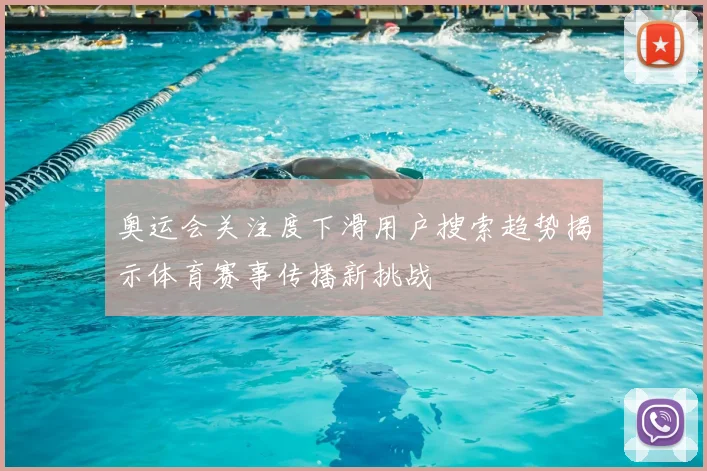 奥运会关注度下滑用户搜索趋势揭示体育赛事传播新挑战