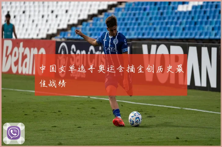中国女单选手奥运会摘金创历史最佳战绩