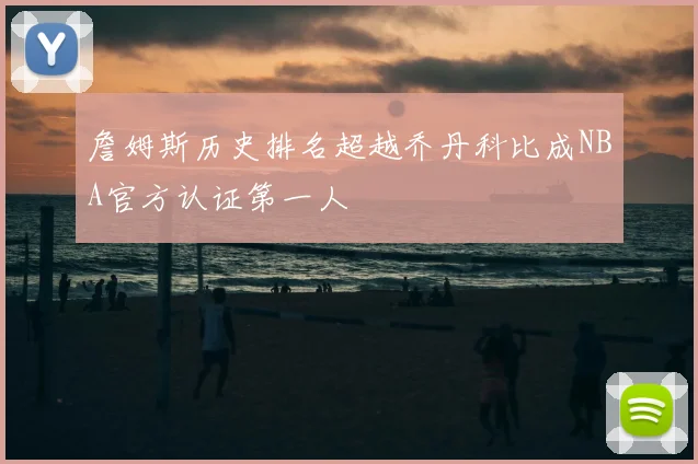 詹姆斯历史排名超越乔丹科比成NBA官方认证第一人