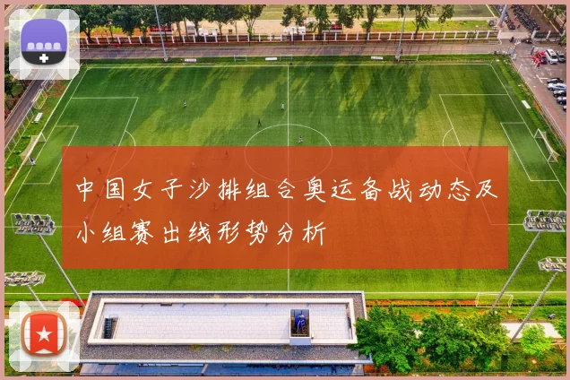 中国女子沙排组合奥运备战动态及小组赛出线形势分析